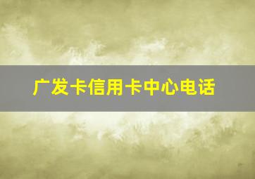 广发卡信用卡中心电话