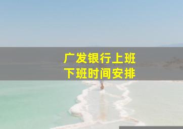 广发银行上班下班时间安排