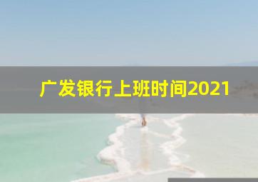 广发银行上班时间2021