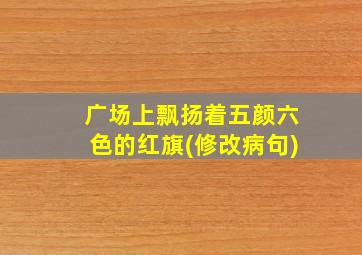 广场上飘扬着五颜六色的红旗(修改病句)