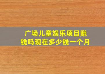 广场儿童娱乐项目赚钱吗现在多少钱一个月