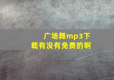 广场舞mp3下载有没有免费的啊