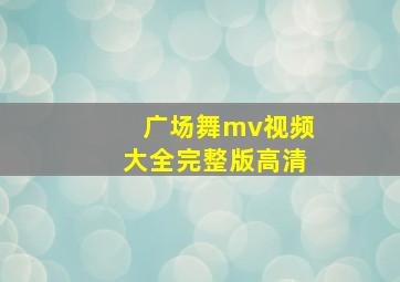 广场舞mv视频大全完整版高清