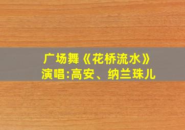 广场舞《花桥流水》演唱:高安、纳兰珠儿