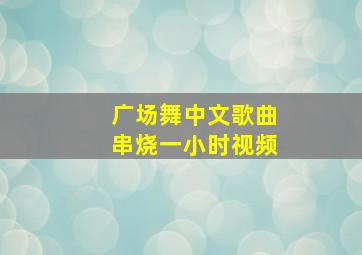 广场舞中文歌曲串烧一小时视频