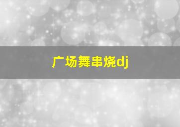 广场舞串烧dj