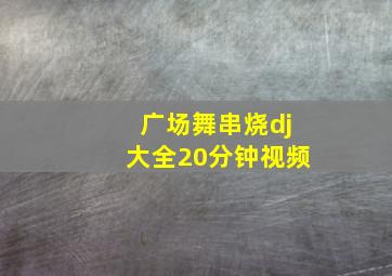 广场舞串烧dj大全20分钟视频