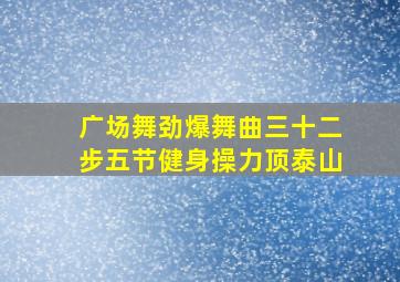 广场舞劲爆舞曲三十二步五节健身操力顶泰山