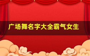 广场舞名字大全霸气女生