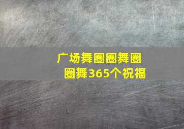 广场舞圈圈舞圈圈舞365个祝福