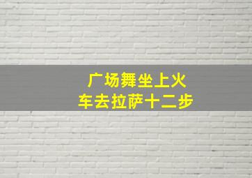 广场舞坐上火车去拉萨十二步