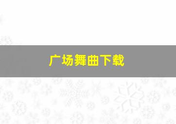 广场舞曲下载