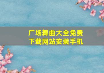 广场舞曲大全免费下载网站安装手机