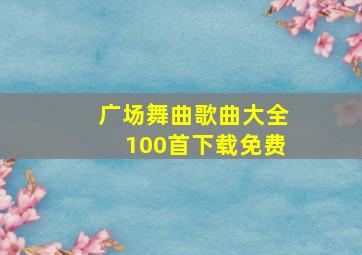 广场舞曲歌曲大全100首下载免费