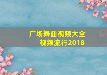 广场舞曲视频大全视频流行2018