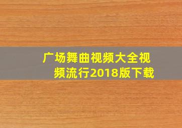 广场舞曲视频大全视频流行2018版下载