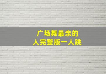 广场舞最亲的人完整版一人跳