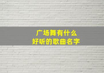 广场舞有什么好听的歌曲名字