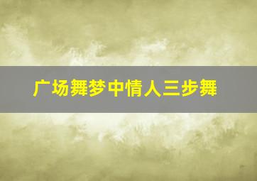 广场舞梦中情人三步舞