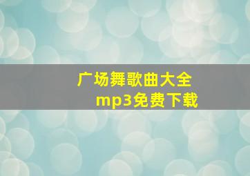 广场舞歌曲大全mp3免费下载