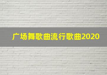 广场舞歌曲流行歌曲2020