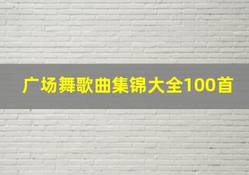 广场舞歌曲集锦大全100首