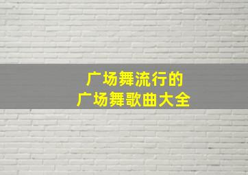 广场舞流行的广场舞歌曲大全