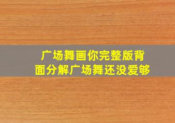 广场舞画你完整版背面分解广场舞还没爱够