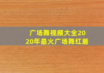 广场舞视频大全2020年最火广场舞红唇