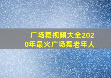 广场舞视频大全2020年最火广场舞老年人