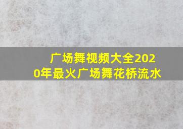 广场舞视频大全2020年最火广场舞花桥流水