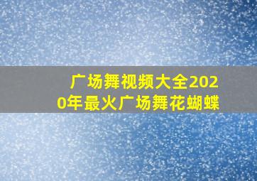 广场舞视频大全2020年最火广场舞花蝴蝶