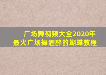 广场舞视频大全2020年最火广场舞酒醉的蝴蝶教程