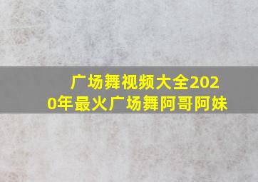 广场舞视频大全2020年最火广场舞阿哥阿妹