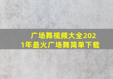 广场舞视频大全2021年最火广场舞简单下载