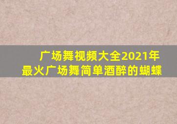 广场舞视频大全2021年最火广场舞简单酒醉的蝴蝶