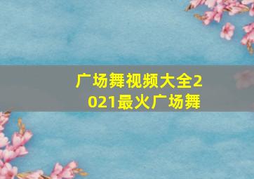 广场舞视频大全2021最火广场舞