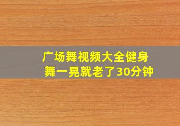 广场舞视频大全健身舞一晃就老了30分钟