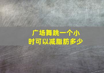 广场舞跳一个小时可以减脂肪多少