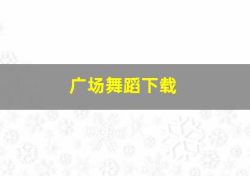 广场舞蹈下载