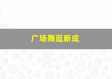 广场舞逛新成