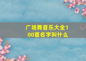 广场舞音乐大全100首名字叫什么