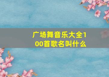 广场舞音乐大全100首歌名叫什么