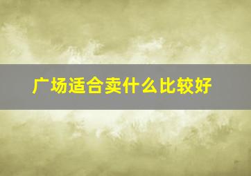 广场适合卖什么比较好