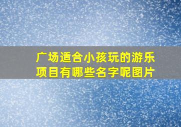 广场适合小孩玩的游乐项目有哪些名字呢图片