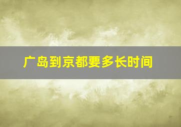 广岛到京都要多长时间