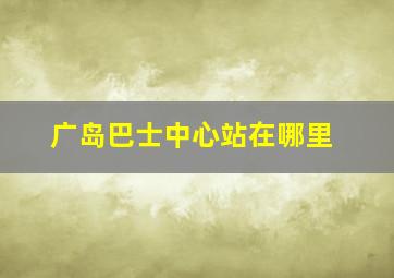 广岛巴士中心站在哪里