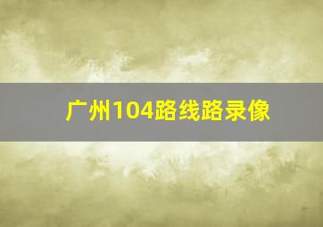 广州104路线路录像