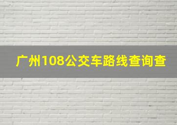 广州108公交车路线查询查