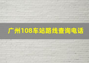 广州108车站路线查询电话